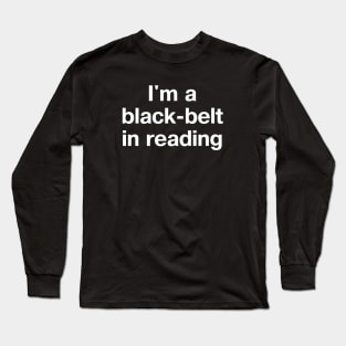 "I'm a black-belt in reading" in plain white letters - bibliophiles of the world, unite (in the library) Long Sleeve T-Shirt